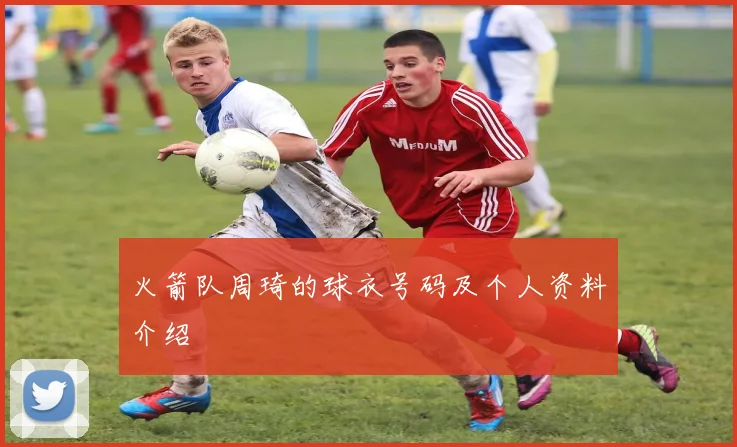 火箭队周琦的球衣号码及个人资料介绍