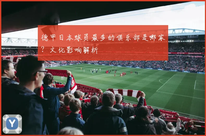 德甲日本球员最多的俱乐部是哪家？文化影响解析