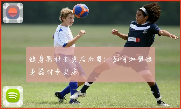 健身器材专卖店加盟：如何加盟健身器材专卖店