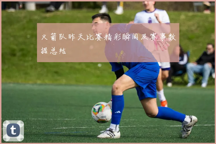 火箭队昨天比赛精彩瞬间及赛事数据总结