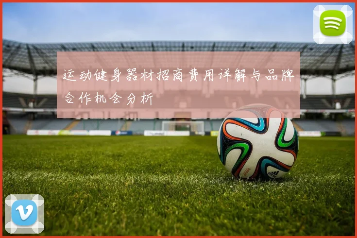 运动健身器材招商费用详解与品牌合作机会分析