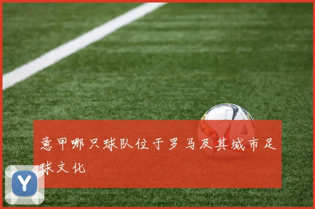 意甲哪只球队位于罗马及其城市足球文化