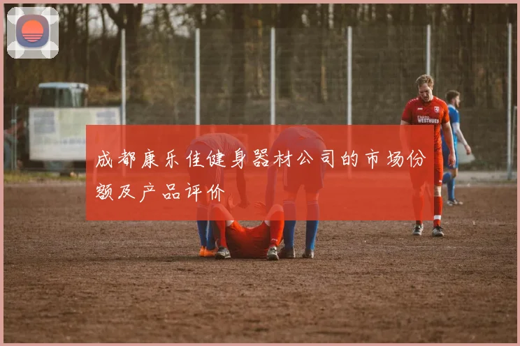 成都康乐佳健身器材公司的市场份额及产品评价