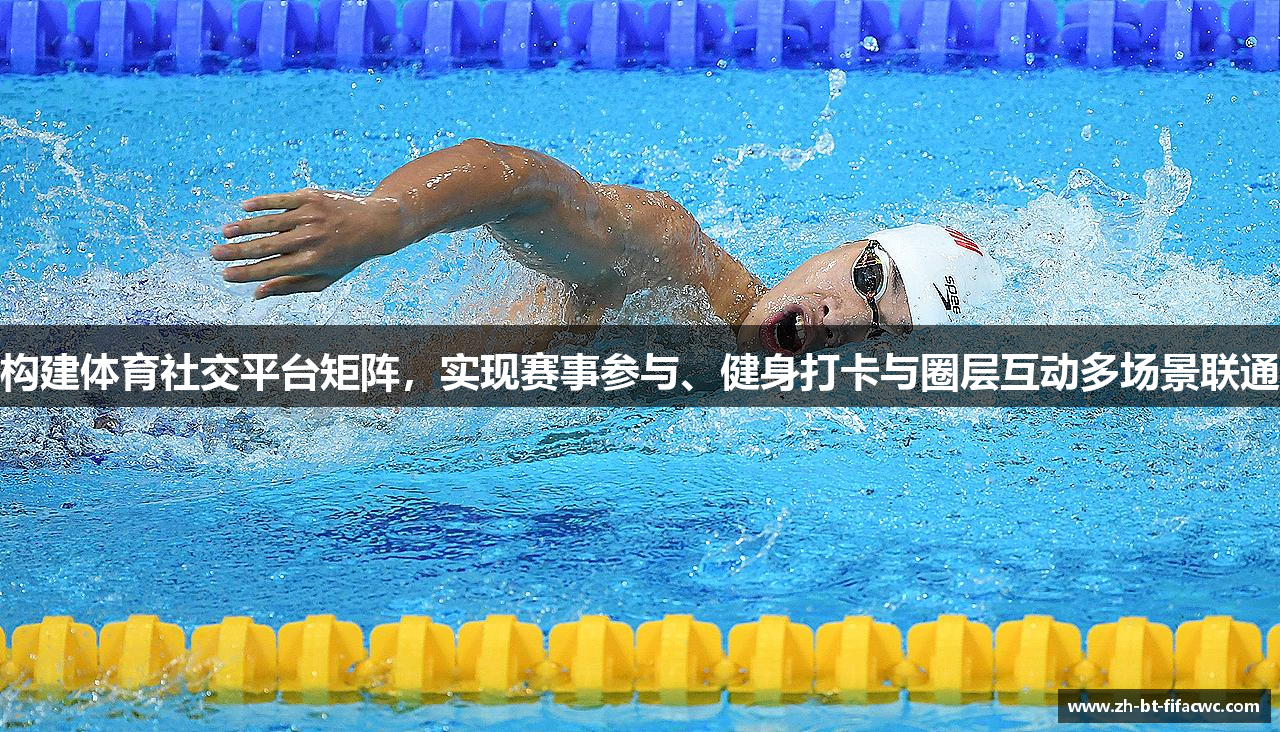 构建体育社交平台矩阵，实现赛事参与、健身打卡与圈层互动多场景联通